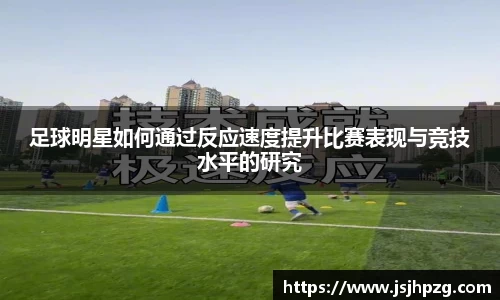足球明星如何通过反应速度提升比赛表现与竞技水平的研究