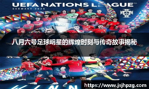 八月六号足球明星的辉煌时刻与传奇故事揭秘